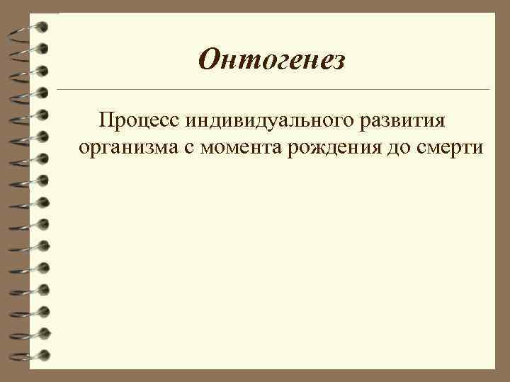Онтогенез Процесс индивидуального развития организма с момента рождения до смерти Онтогенез Процесс индивидуального развития организма с момента рождения до смерти