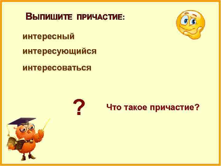 ВЫПИШИТЕ ПРИЧАСТИЕ: интересный интересующийся интересоваться ? Что такое причастие? 