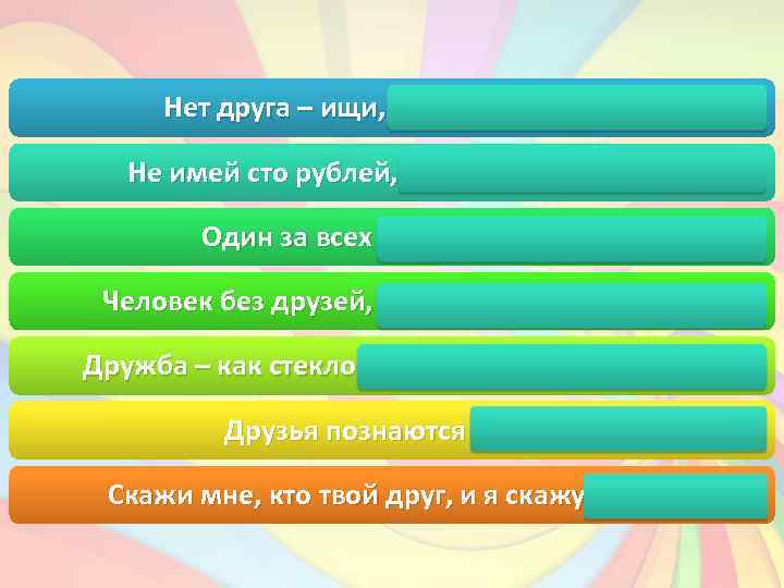 Нет друга – ищи, а нашел – береги Не имей сто рублей, а имей