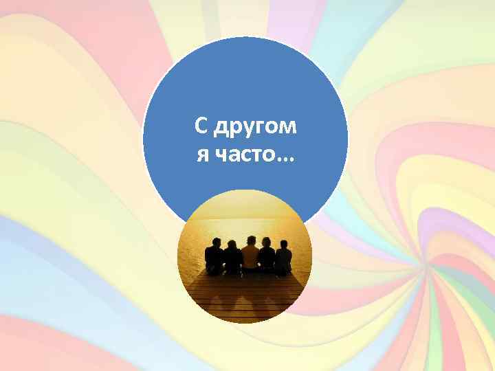 С другом я часто… 