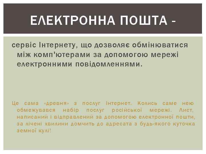 ЕЛЕКТРОННА ПОШТА - сервіс Інтернету, що дозволяє обмінюватися між комп'ютерами за допомогою мережі ЕЛЕКТРОННА ПОШТА - сервіс Інтернету, що дозволяє обмінюватися між комп'ютерами за допомогою мережі