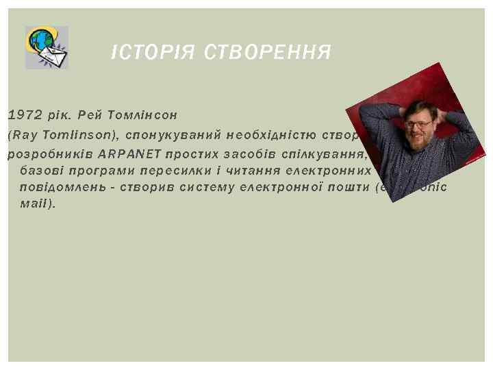 ІСТОРІЯ СТВОРЕННЯ 1972 рік. Рей Томлінсон (Ray Tomlinson), спонукуваний необхідністю створення ІСТОРІЯ СТВОРЕННЯ 1972 рік. Рей Томлінсон (Ray Tomlinson), спонукуваний необхідністю створення