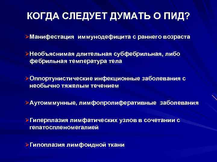 КОГДА СЛЕДУЕТ ДУМАТЬ О ПИД? ØМанифестация иммунодефицита с раннего возраста ØНеобъяснимая длительная субфебрильная, либо