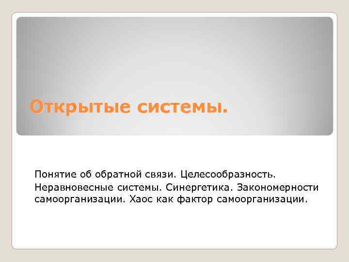 Открытые системы.  Понятие об обратной связи. Целесообразность. Неравновесные системы. Синергетика. Закономерности самоорганизации. Хаос