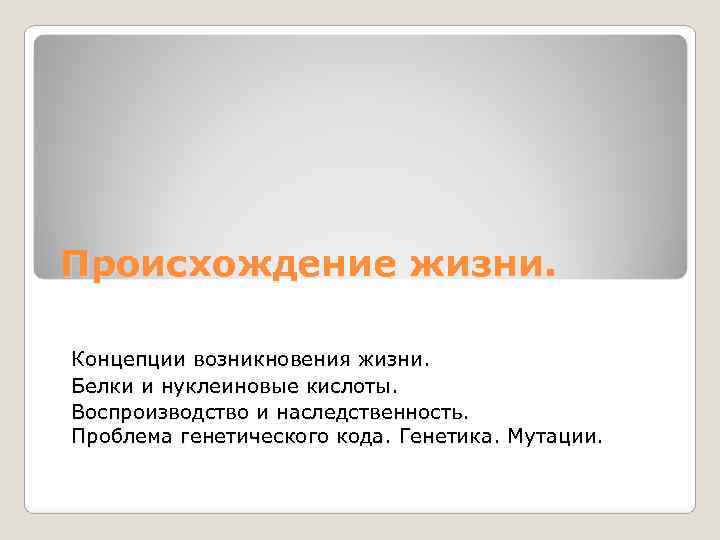 Происхождение жизни.  Концепции возникновения жизни. Белки и нуклеиновые кислоты. Воспроизводство и наследственность. Проблема