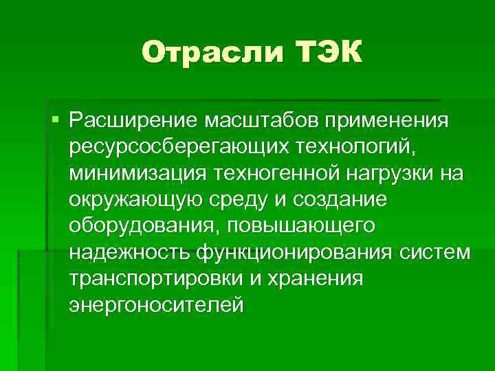   Отрасли ТЭК § Расширение масштабов применения  ресурсосберегающих технологий,  минимизация техногенной