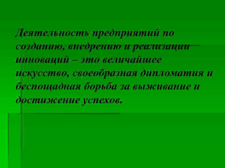 Деятельность предприятий по созданию, внедрению и реализации инноваций – это величайшее искусство, своеобразная дипломатия