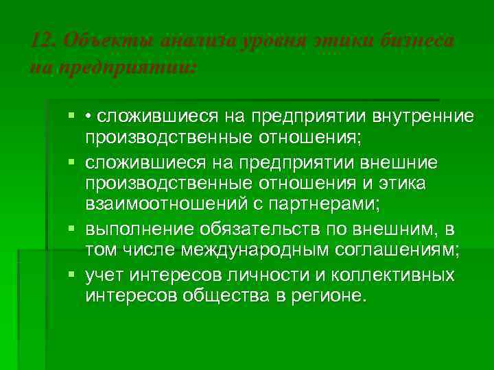 12. Объекты анализа уровня этики бизнеса на предприятии: § • сложившиеся на предприятии внутренние