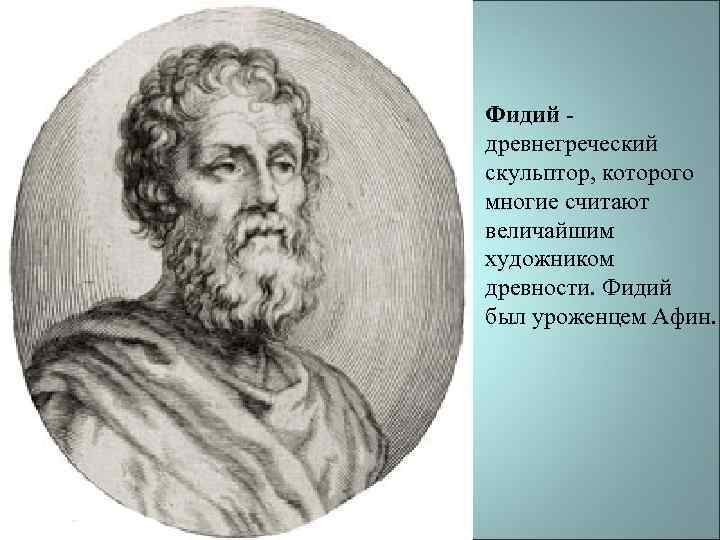 Фидий - древнегреческий скульптор, которого многие считают величайшим художником древности. Фидий был уроженцем Афин.