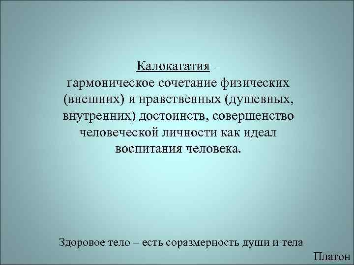   Калокагатия – гармоническое сочетание физических (внешних) и нравственных (душевных, внутренних) достоинств, совершенство
