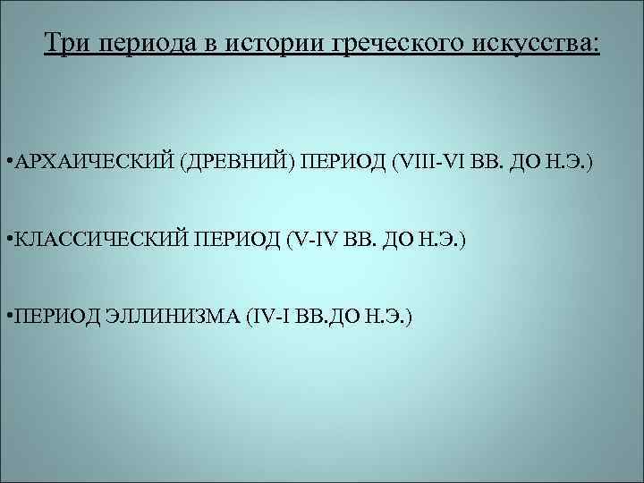   Три периода в истории греческого искусства: • АРХАИЧЕСКИЙ (ДРЕВНИЙ) ПЕРИОД (VIII-VI ВВ.