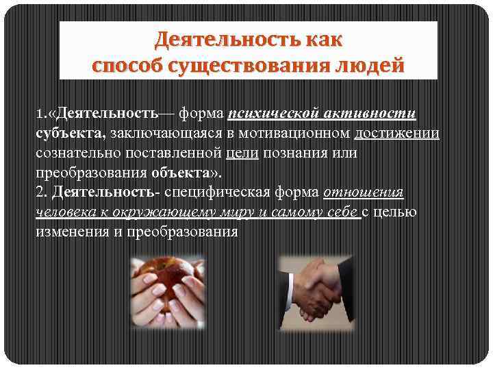 Деятельность как способ существования людей 1. «Деятельность— форма психической активности субъекта, заключающаяся в мотивационном