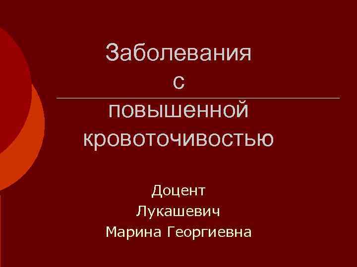  Заболевания  с  повышенной кровоточивостью  Доцент Лукашевич Марина Георгиевна 