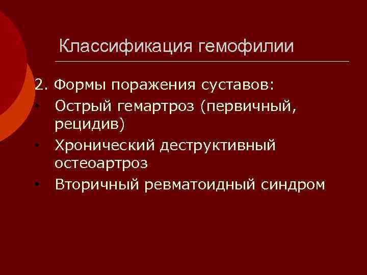  Классификация гемофилии 2. Формы поражения суставов:  • Острый гемартроз (первичный, рецидив) •
