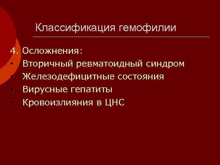   Классификация гемофилии 4. Осложнения:  • Вторичный ревматоидный синдром • Железодефицитные состояния