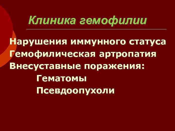   Клиника гемофилии Нарушения иммунного статуса Гемофилическая артропатия Внесуставные поражения:  Гематомы Псевдоопухоли