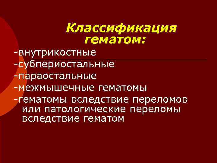    Классификация  гематом: -внутрикостные -субпериостальные -параостальные -межмышечные гематомы -гематомы вследствие переломов