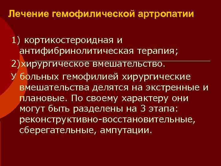 Лечение гемофилической артропатии 1) кортикостероидная и  антифибринолитическая терапия; 2)хирургическое вмешательство. У больных гемофилией