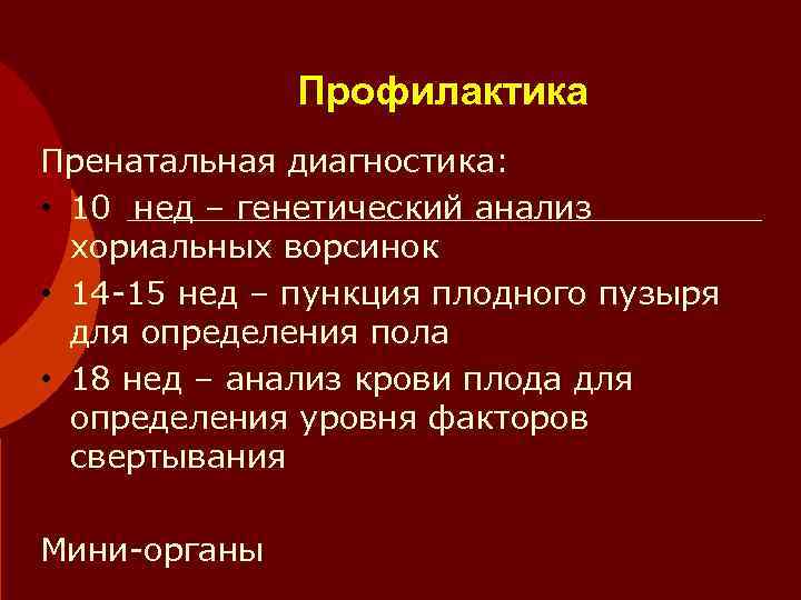    Профилактика Пренатальная диагностика:  • 10 нед – генетический анализ 