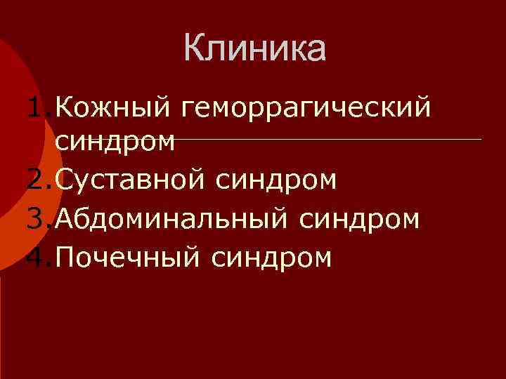    Клиника 1. Кожный геморрагический  синдром 2. Суставной синдром 3. Абдоминальный