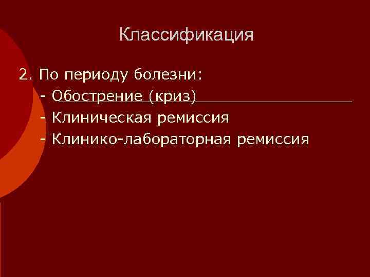   Классификация 2. По периоду болезни: - Обострение (криз)  - Клиническая ремиссия