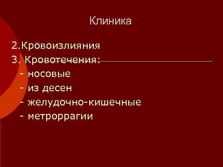    Клиника 2. Кровоизлияния 3. Кровотечения:  - носовые  - из