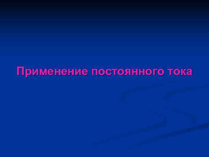 Применение постоянного тока 