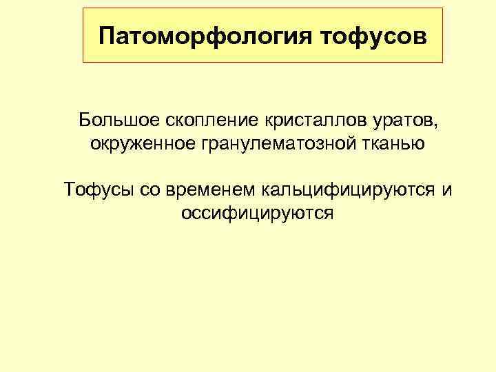 Патоморфология тофусов Большое скопление кристаллов уратов, окруженное гранулематозной тканью Тофусы со временем кальцифицируются и