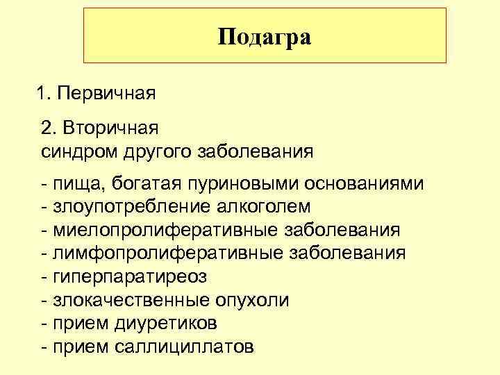 Подагра 1. Первичная 2. Вторичная синдром другого заболевания - пища, богатая пуриновыми основаниями -