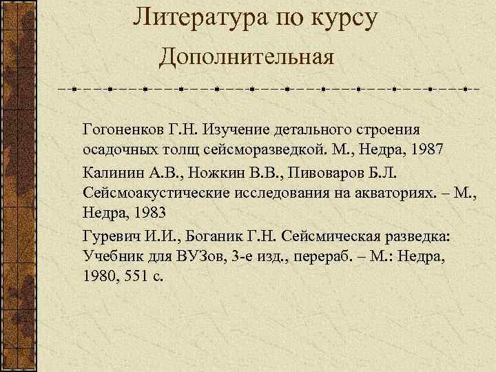 Литература по курсу Дополнительная Гогоненков Г. Н. Изучение детального строения осадочных толщ сейсморазведкой. М.