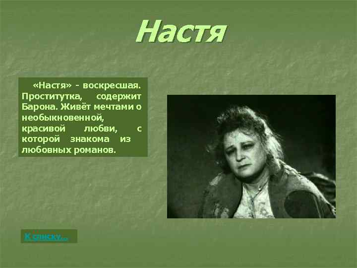 Настя «Настя» - воскресшая. Проститутка, содержит Барона. Живёт мечтами о необыкновенной, красивой любви, с