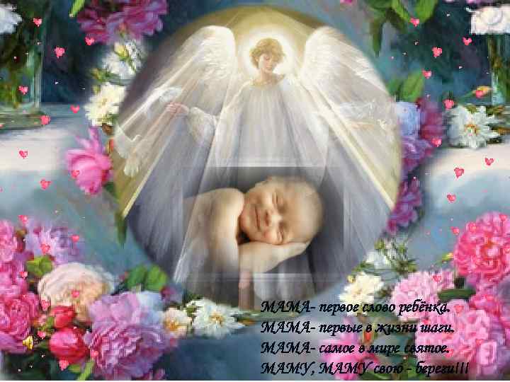МАМА- первое слово ребёнка. МАМА- первые в жизни шаги. МАМА- самое в мире святое.