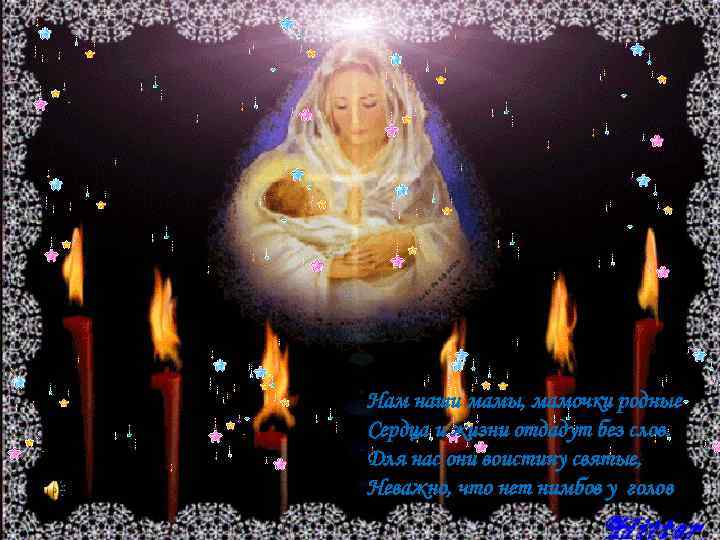Нам наши мамы, мамочки родные Сердца и жизни отдадут без слов. Для нас они