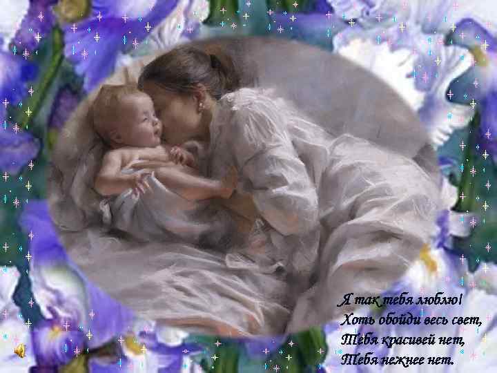 Я так тебя люблю! Хоть обойди весь свет, Тебя кpасивей нет, Тебя нежнее нет.