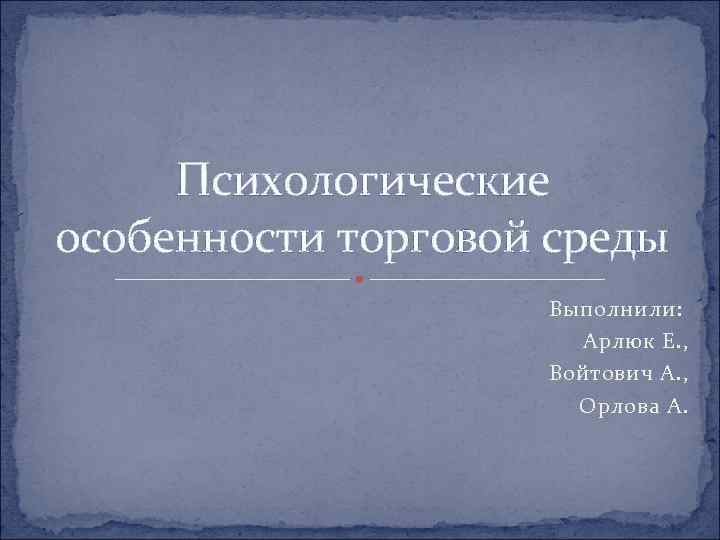  Психологические особенности торговой среды     Выполнили:    