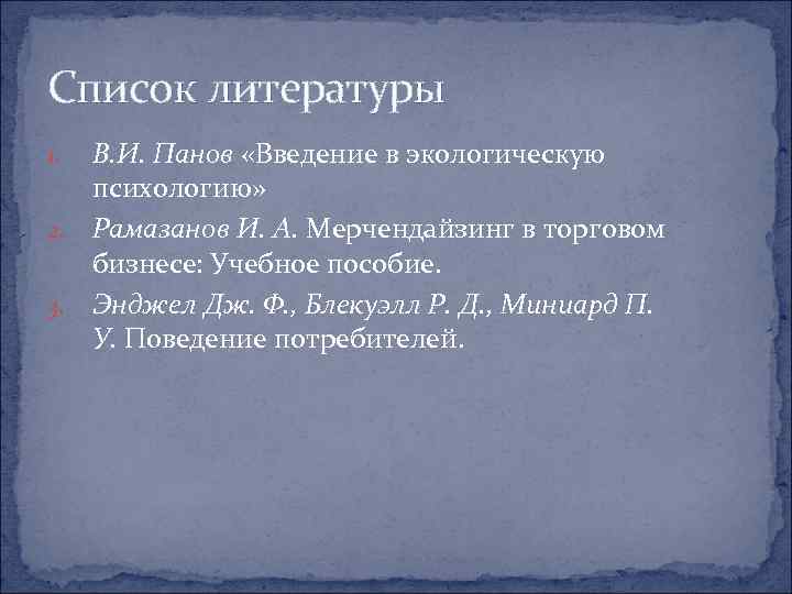 Список литературы 1. В. И. Панов «Введение в экологическую психологию» 2. Рамазанов И. А.