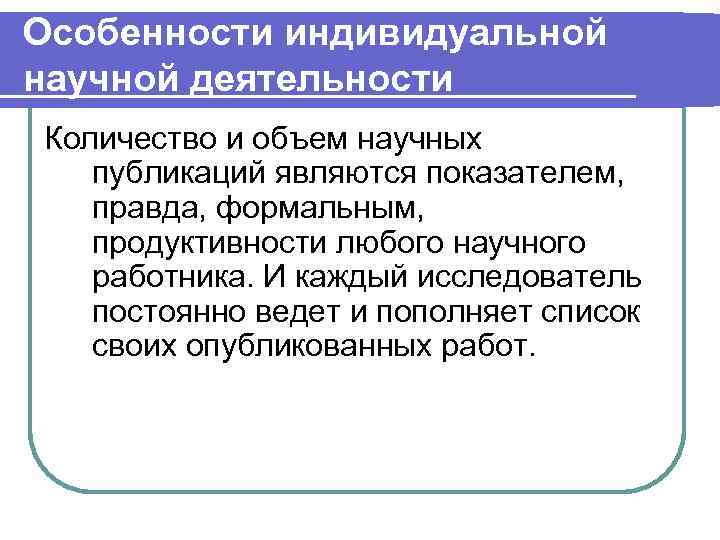 Особенности индивидуальной научной деятельности Количество и объем научных  публикаций являются показателем, правда, формальным,