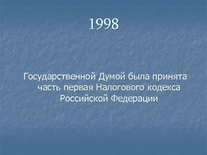 1998 Государственной Думой была принята часть первая Налогового кодекса Российской Федерации 