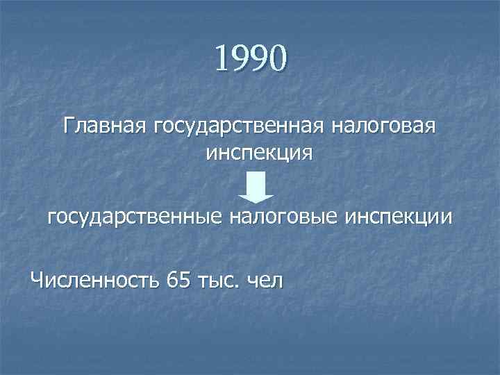 1990 Главная государственная налоговая инспекция государственные налоговые инспекции Численность 65 тыс. чел 