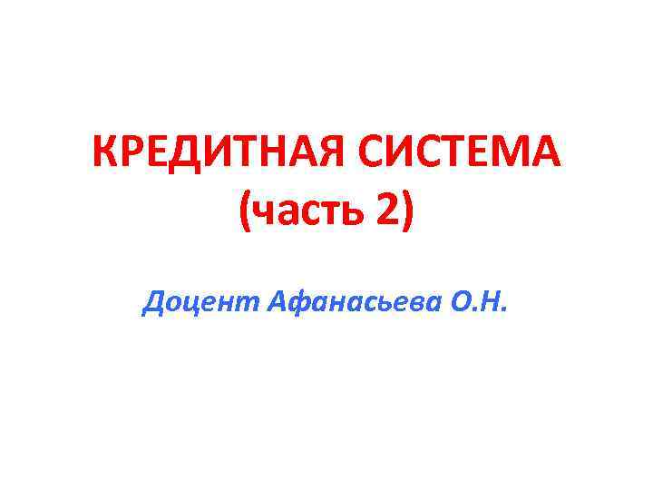 КРЕДИТНАЯ СИСТЕМА (часть 2) Доцент Афанасьева О. Н. 