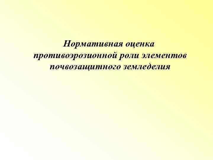Нормативная оценка противоэрозионной роли элементов почвозащитного земледелия 