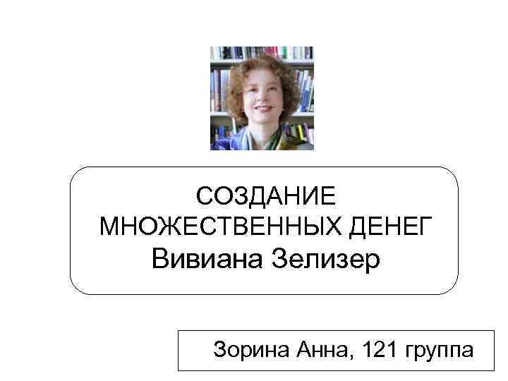 СОЗДАНИЕ МНОЖЕСТВЕННЫХ ДЕНЕГ Вивиана Зелизер Зорина Анна, 121 группа СОЗДАНИЕ МНОЖЕСТВЕННЫХ ДЕНЕГ Вивиана Зелизер Зорина Анна, 121 группа