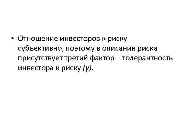 • Отношение инвесторов к риску субъективно, поэтому в описании риска присутствует • Отношение инвесторов к риску субъективно, поэтому в описании риска присутствует