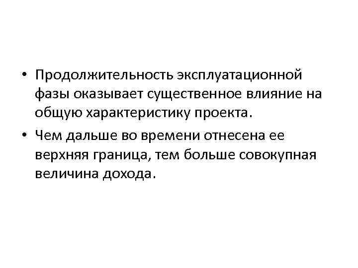 • Продолжительность эксплуатационной фазы оказывает существенное влияние на общую характеристику проекта. • Продолжительность эксплуатационной фазы оказывает существенное влияние на общую характеристику проекта.