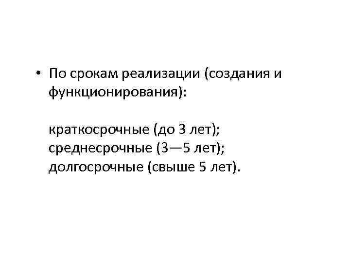 • По срокам реализации (создания и функционирования): краткосрочные (до 3 лет); • По срокам реализации (создания и функционирования): краткосрочные (до 3 лет);