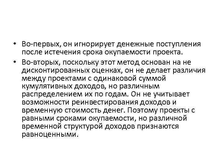 • Во первых, он игнорирует денежные поступления после истечения срока окупаемости проекта. • Во первых, он игнорирует денежные поступления после истечения срока окупаемости проекта.
