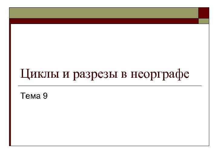 Циклы и разрезы в неорграфе Тема 9 