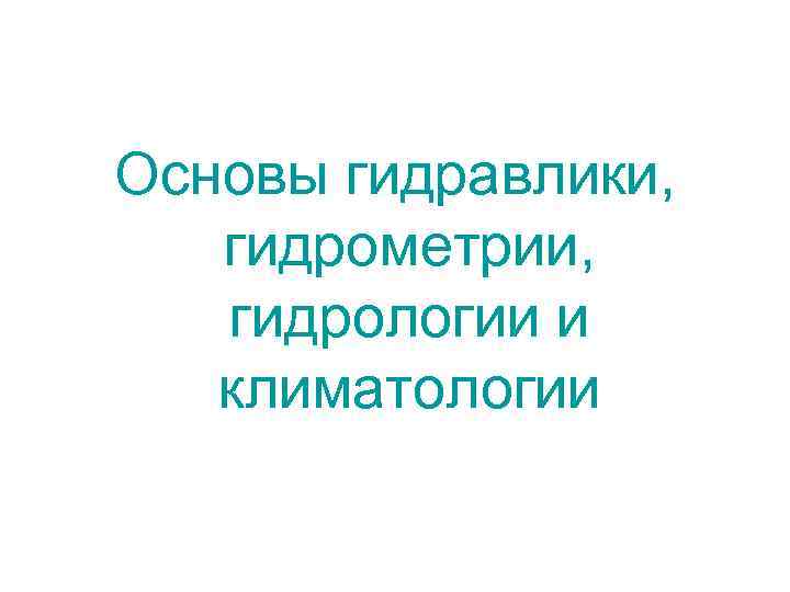 Основы гидравлики, гидрометрии, гидрологии и климатологии 