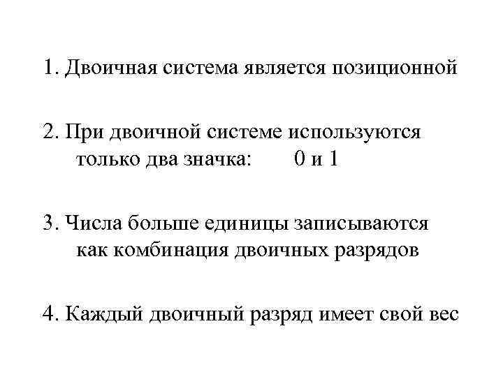 1. Двоичная система является позиционной 2. При двоичной системе используются только два значка: 