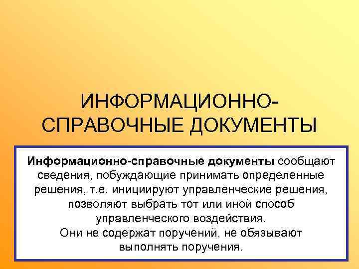  ИНФОРМАЦИОННО-  СПРАВОЧНЫЕ ДОКУМЕНТЫ Информационно-справочные документы сообщают  сведения, побуждающие принимать определенные 